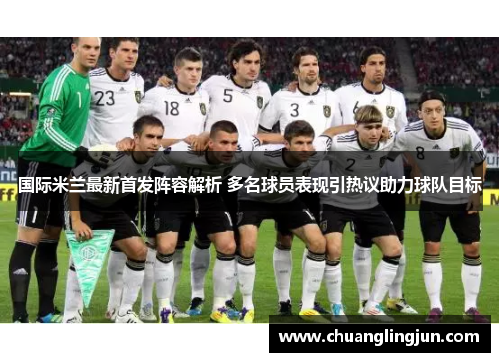 国际米兰最新首发阵容解析 多名球员表现引热议助力球队目标