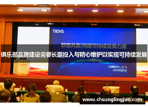 俱乐部品牌建设需要长期投入与精心维护以实现可持续发展