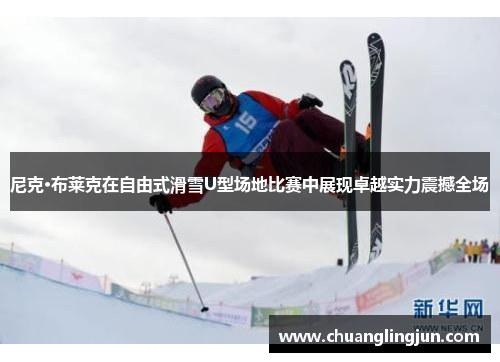尼克·布莱克在自由式滑雪U型场地比赛中展现卓越实力震撼全场