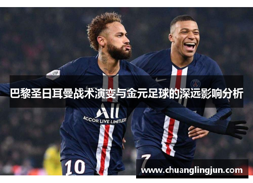 巴黎圣日耳曼战术演变与金元足球的深远影响分析