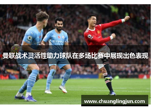 曼联战术灵活性助力球队在多场比赛中展现出色表现