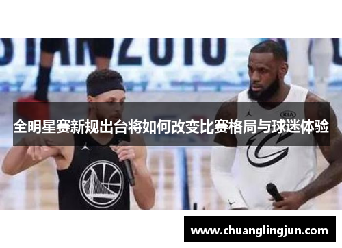 全明星赛新规出台将如何改变比赛格局与球迷体验