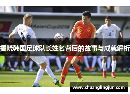 揭晓韩国足球队长姓名背后的故事与成就解析