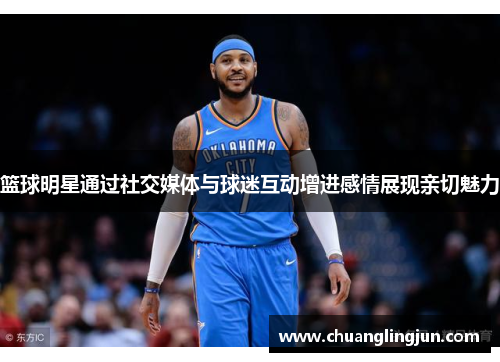 篮球明星通过社交媒体与球迷互动增进感情展现亲切魅力