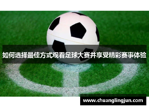 如何选择最佳方式观看足球大赛并享受精彩赛事体验