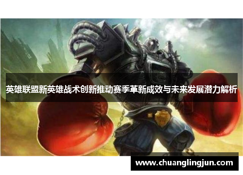 英雄联盟新英雄战术创新推动赛季革新成效与未来发展潜力解析