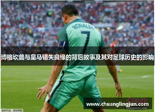 博格坎普与皇马错失良缘的背后故事及其对足球历史的影响 博格坎普与皇马错失良缘的背后故事及其对足球历史的影响