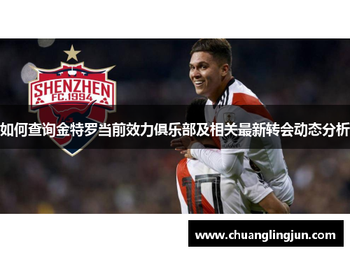 如何查询金特罗当前效力俱乐部及相关最新转会动态分析 如何查询金特罗当前效力俱乐部及相关最新转会动态分析