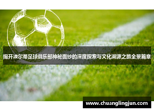 揭开波尔蒂足球俱乐部神秘面纱的深度探索与文化溯源之旅全景篇章