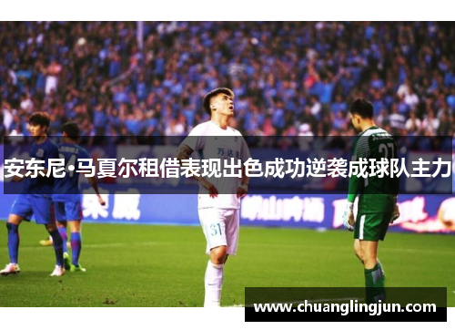 安东尼·马夏尔租借表现出色成功逆袭成球队主力