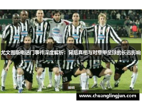 尤文图斯电话门事件深度解析：背后真相与对意甲足球的长远影响